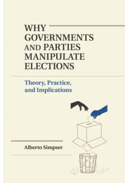 Why Governments and Parties Manipulate Elections