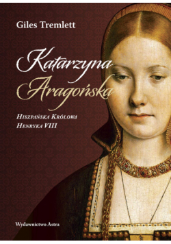 Katarzyna Aragońska Hiszpańska Królowa Henryka VIII