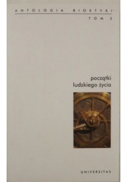 Początki ludzkiego życia Antologia bioetyki Tom 2