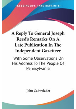 A Reply To General Joseph Reed's Remarks On A Late Publication In The Independent Gazetteer