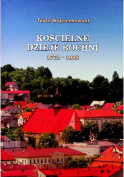 Kościelne dzieje Bochni 1772 - 1985