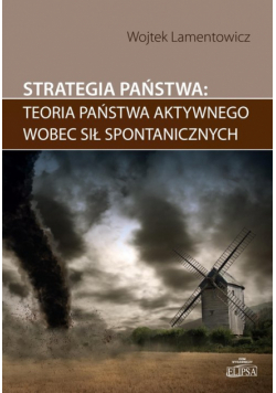 Lamentowicz Wojtek - Strategia państwa teoria państwa aktywnego wobec sił spontanicznych