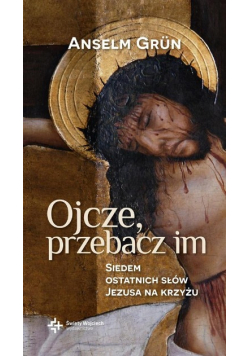 Ojcze przebacz im Siedem ostatnich słów Jezusa na krzyżu