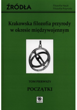 Krakowska filozofia przyrody w okresie międzywojennym Tom 1
