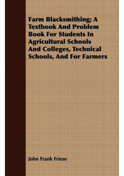 Farm Blacksmithing; A Textbook And Problem Book For Students In Agricultural Schools And Colleges, Technical Schools, And For Farmers