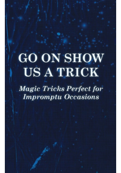 Go On Show Us a Trick - Magic Tricks Perfect for Impromptu Occasions