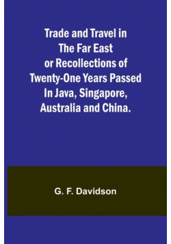 Trade and Travel in the Far East or Recollections of twenty-one years passed in Java, Singapore, Australia and China.