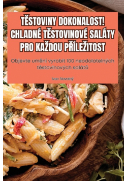 Těstoviny Dokonalost! Chladné Těstovinové Saláty Pro Každou Příležitost