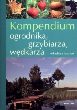 Kompendium ogrodnika grzybiarza wędkarza