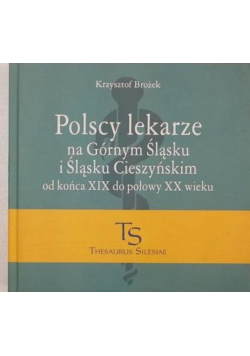 Polscy lekarze na Górnym Śląsku i Śląsku Cieszyńskim od końca XIX do połowy XX wieku