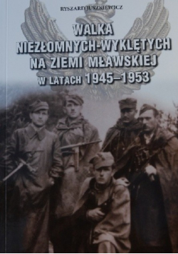 Walka Niezłomnych - Wyklętych na Ziemi Mławskiej