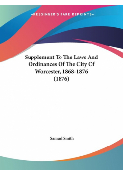 Supplement To The Laws And Ordinances Of The City Of Worcester, 1868-1876 (1876)
