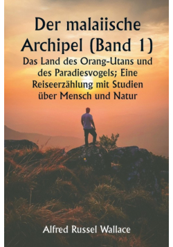 Der malaiische Archipel (Band 1)  Das Land des Orang-Utans und des Paradiesvogels; Eine Reiseerzählung mit Studien über Mensch und Natur