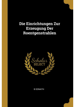 Die Einrichtungen Zur Erzeugung Der Roentgenstrahlen