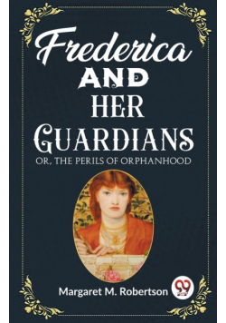 Frederica and her Guardians Or, The Perils of Orphanhood