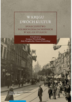 W kręgu dwóch kultur. Społeczeństwo polskich ziem zachodnich w XIX i XX stuleciu