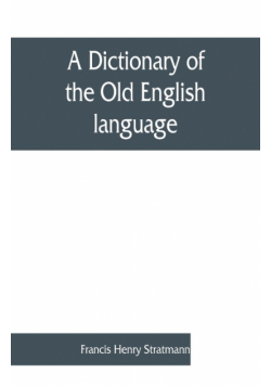 A dictionary of the Old English language, compiled from writings of the XII. XIII. XIV. and XV. Centuries