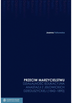 Przeciw marzycielstwu. Działalność edukacyjna Anastazji z Jełowickich Dzieduszyckiej 1842-1890 t.4