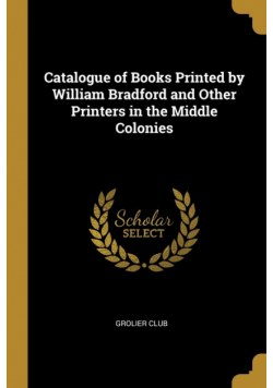 Catalogue of Books Printed by William Bradford and Other Printers in the Middle Colonies