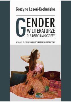 Gender w literaturze dla dzieci i młodzieży. Wzorce płciowe i kobiecy repertuar topiczny