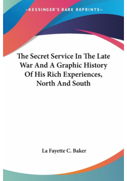 The Secret Service In The Late War And A Graphic History Of His Rich Experiences, North And South