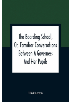 The Boarding School, Or, Familiar Conversations Between A Governess And Her Pupils