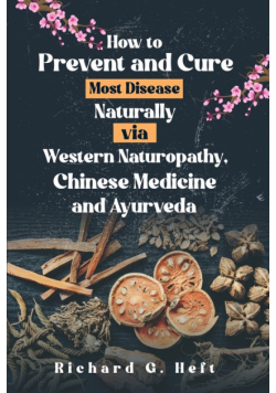 How to Prevent and Cure Most Disease Naturally via Western Naturopathy, Chinese Medicine and Ayurveda