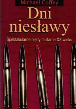 Dni niesławy. Spektakularne błędy militarne XX wieku