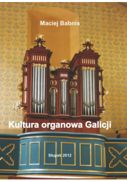 Kultura organowa Galicji ze szczególnym uwzględnieniem działalności organmistrza lwowskiego Jana Śliwińskiego