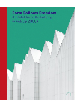 Form Follows Freedom. Architektura dla kultury w Polsce 2000+