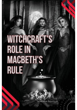 Witchcraft's Role in Macbeth's Rule