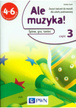 Ale muzyka! 4-6 Zeszyt ćwiczeń do muzyki Część 3 Śpiew, gra, taniec
