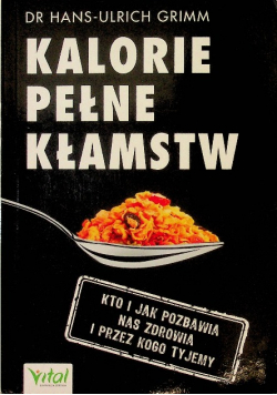 Kalorie pełne kłamstw Kto i jak pozbawia nas zdrowia i przez kogo tyjemy