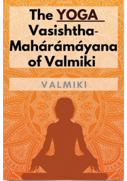 The Yoga‑Vasishtha‑Mahárámáyana of Valmiki
