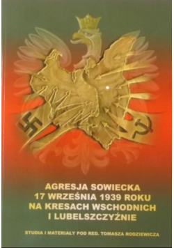 Agresja sowiecka 17 września 1939 roku na Kresach Wschodnich i Lubelszczyźnie Tom I