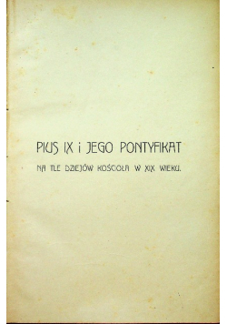 Pius IX jego pontyfikat na tle kościoła w XIX wieku Tom II 1908 r.