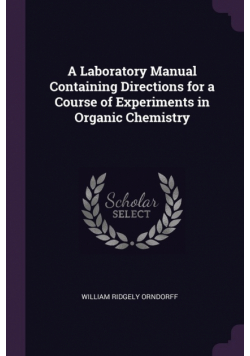 A Laboratory Manual Containing Directions for a Course of Experiments in Organic Chemistry
