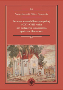 Pożary w miastach Rzeczypospolitej w XVI-XVIII wieku i ich następstwa ekonomiczne, społeczne i kulturowe (monografia)