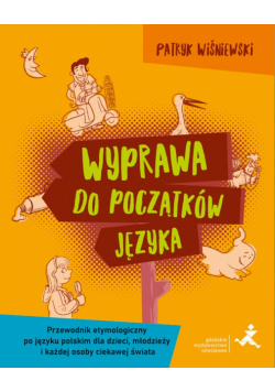 Wyprawa do początków języka Przewodnik etymologiczny po języku polskim dla dzieci młodzieży i każdej osoby ciekawej świata