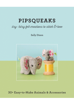 Pipsqueaks Itsy-Bitsy Felt Creations to Stitch & Love - Print-On-Demand Edition