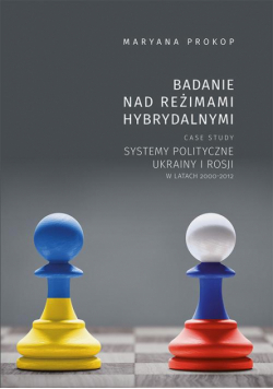 Badanie nad reżimami hybrydalnymi. Case study systemy polityczne Ukrainy i Rosji w latach 2000-2012
