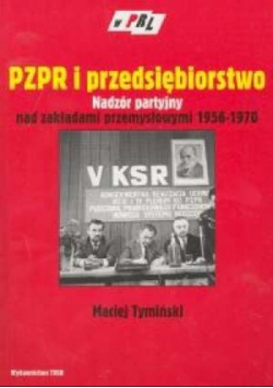 PZPR i przedsiębiorstwo. Nadzór partyjny nad zakładami przemysłowymi 1956-1970