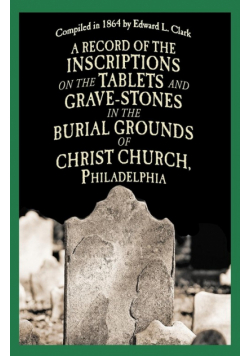 A Record of the Inscriptions on the Tablets and Grave-Stones in the Burial-Grounds of Christ Church