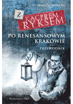 Z Kacprem Ryksem po renesansowym Krakowie Przewodnik
