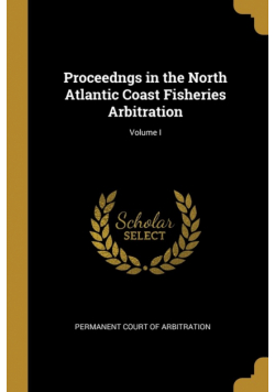 Proceedngs in the North Atlantic Coast Fisheries Arbitration; Volume I