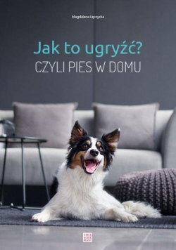 Jak to ugryźć Czyli pies w domu