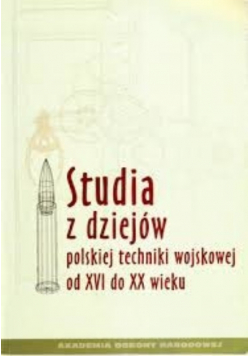Studia z Dziejów Polskiej Techniki Wojskowej od XVI do XX wieku