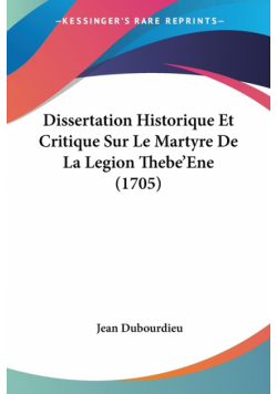 Dissertation Historique Et Critique Sur Le Martyre De La Legion Thebe'Ene (1705)