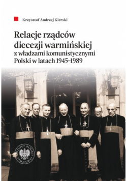 Relacje rządców diecezji warmińskiej z władzami komunistycznymi Polski w latach 1945-1989