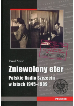 Zniewolony eter Polskie Radio Szczecin w latach 1945 - 1989